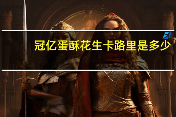 冠亿蛋酥花生卡路里是多少