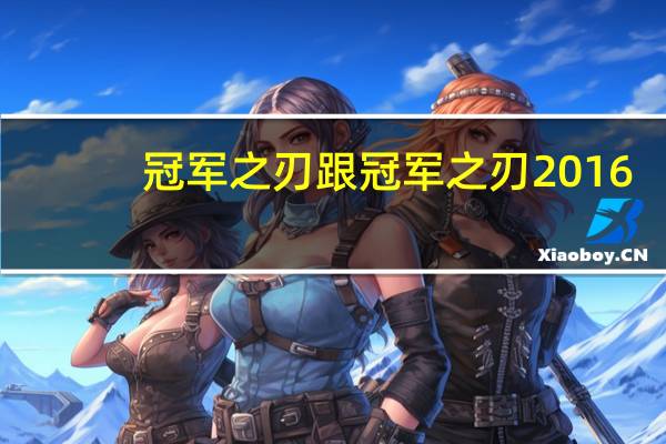 冠军之刃跟冠军之刃2016（冠军之刃和冠军之刃2016有什么区别）