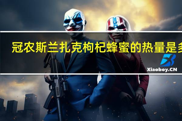 冠农 斯兰扎克枸杞蜂蜜的热量是多少