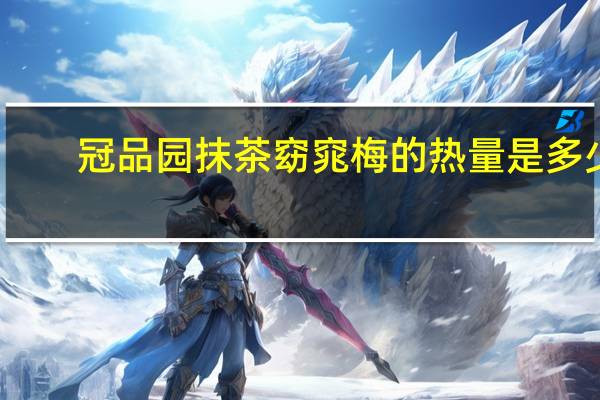 冠品园抹茶窈窕梅的热量是多少
