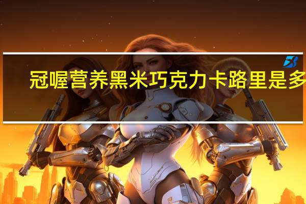 冠喔 营养黑米巧克力卡路里是多少