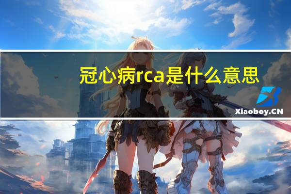 冠心病rca是什么意思（rca是什么意思）