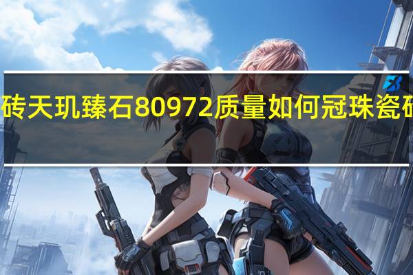 冠珠瓷砖天玑臻石80972质量如何 冠珠瓷砖质量怎么样