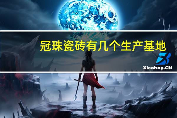 冠珠瓷砖有几个生产基地