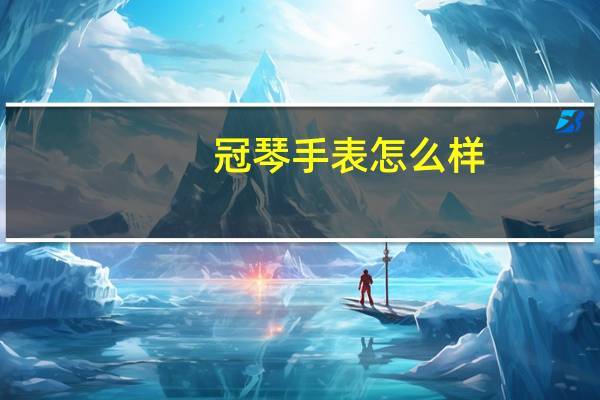 冠琴手表怎么样,为什么那么便宜（冠琴手表怎么样）