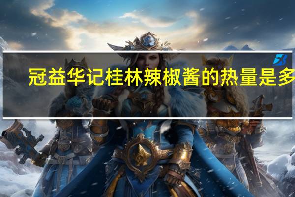冠益华记 桂林辣椒酱的热量是多少