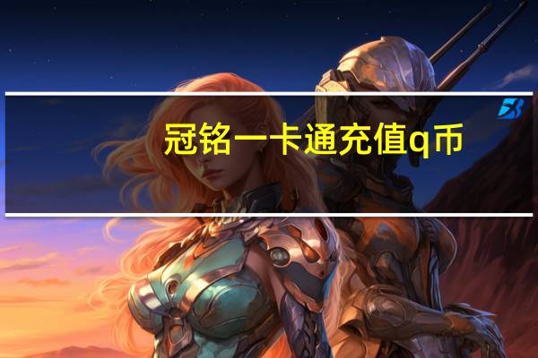 冠铭一卡通充值q币（冠铭一卡通充值）