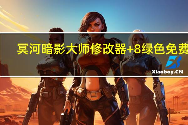 冥河暗影大师修改器 +8 绿色免费版（冥河暗影大师修改器 +8 绿色免费版功能简介）