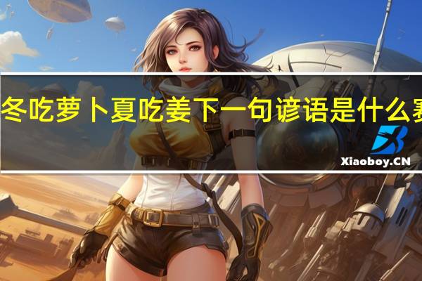 冬吃萝卜夏吃姜下一句谚语是什么赛砒霜（冬吃萝卜夏吃姜的下一句）