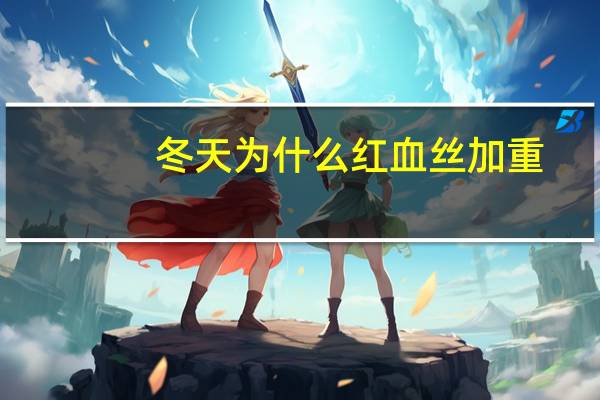 冬天为什么红血丝加重,脸上的红血丝一直很多,怎么温和地去红血丝