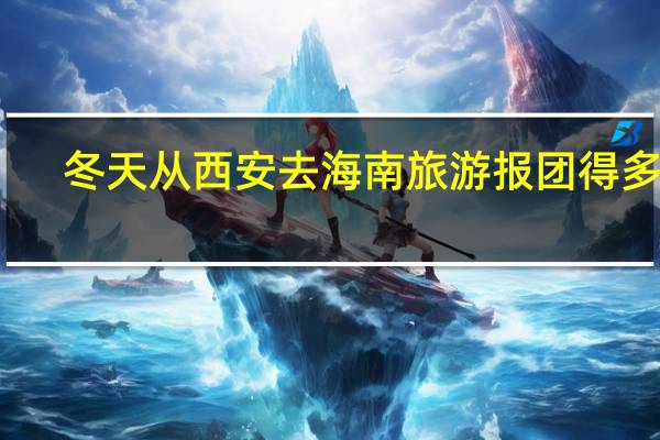 冬天从西安去海南旅游报团得多钱