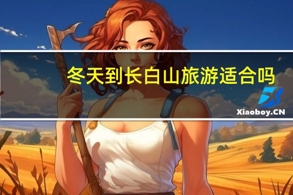 冬天到长白山旅游适合吗