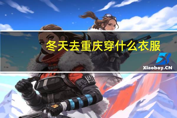冬天去重庆穿什么衣服