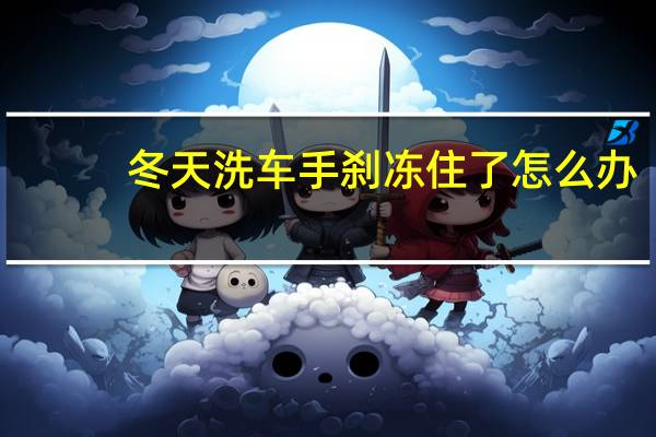 冬天洗车手刹冻住了怎么办