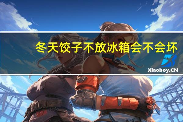冬天饺子不放冰箱会不会坏