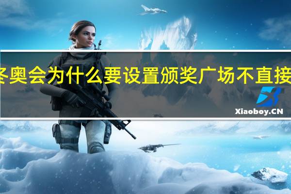 冬奥会为什么要设置颁奖广场不直接发奖牌　