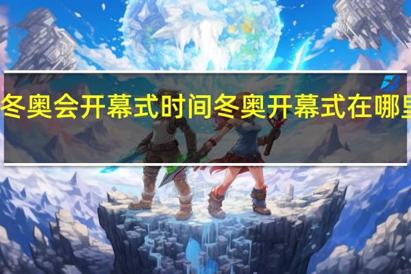 冬奥会开幕式时间 冬奥开幕式在哪里举办