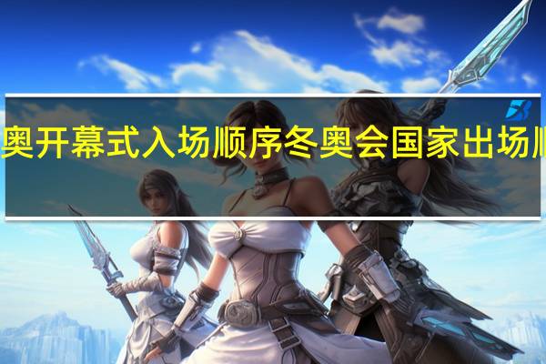 冬奥开幕式入场顺序 冬奥会国家出场顺序名单