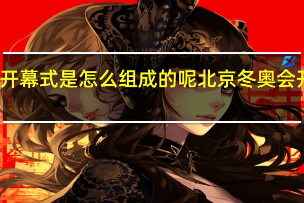 冬奥开幕式是怎么组成的呢 北京冬奥会开幕式意义