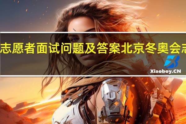 冬奥志愿者面试问题及答案 北京冬奥会志愿者图片