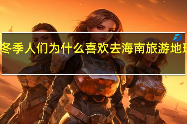 冬季人们为什么喜欢去海南旅游  地理知识