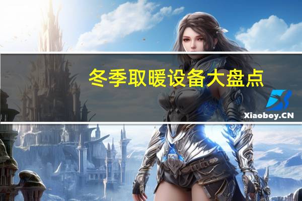 冬季取暖设备大盘点：想买电暖设备看这篇就够了