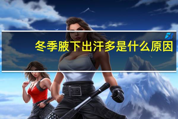 冬季腋下出汗多是什么原因（腋下出汗多是什么原因）