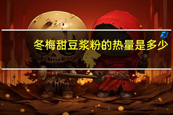 冬梅 甜豆浆粉的热量是多少