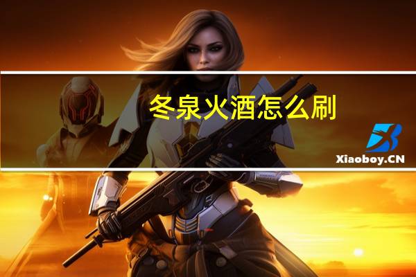 冬泉火酒怎么刷（冬泉火酒哪里刷）