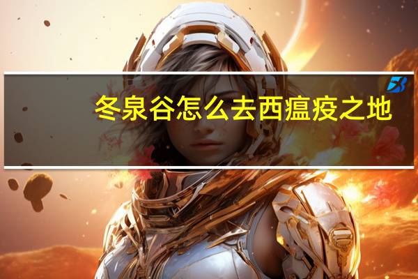 冬泉谷怎么去西瘟疫之地（冬泉谷怎么去）