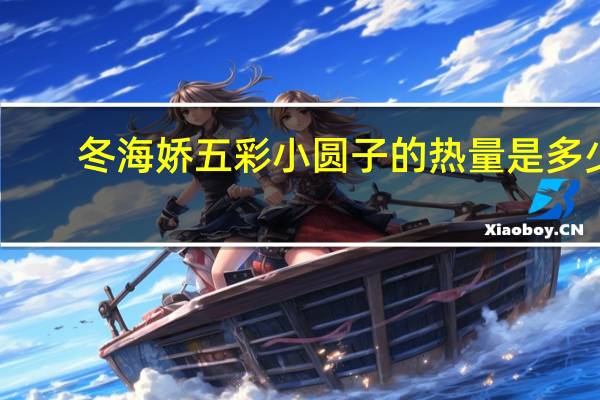 冬海娇 五彩小圆子的热量是多少