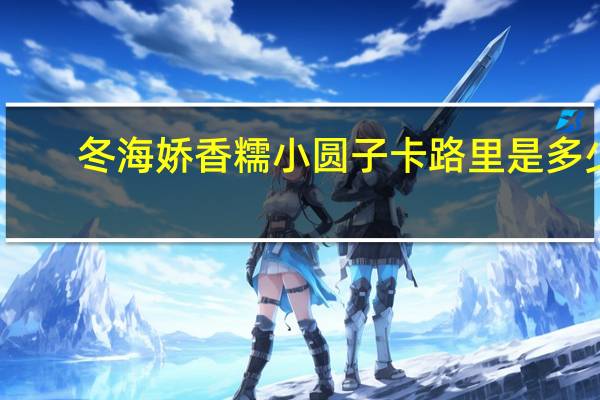 冬海娇 香糯小圆子卡路里是多少