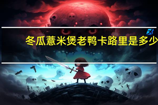 冬瓜薏米煲老鸭卡路里是多少