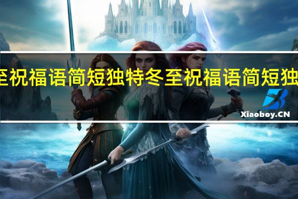 冬至祝福语简短独特 冬至祝福语简短独特情意深