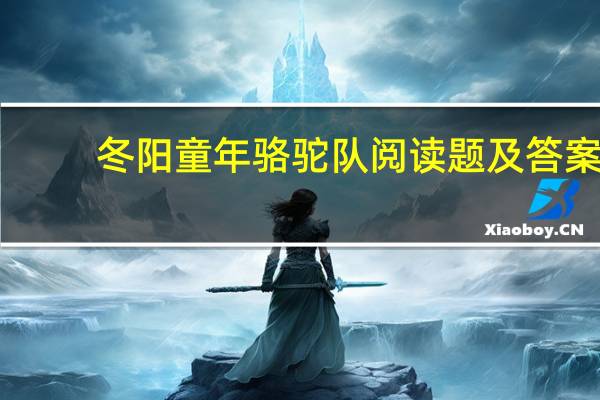 冬阳童年骆驼队阅读题及答案（冬阳童年骆驼队阅读答案）