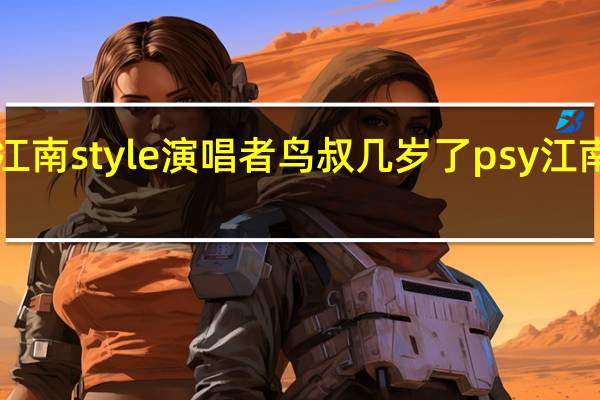 冮南style演唱者鸟叔几岁了 psy江南style