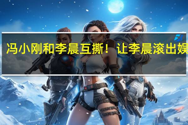 冯小刚和李晨互撕！让李晨滚出娱乐圈，李晨回应惹怒冯导，究竟发生了什么