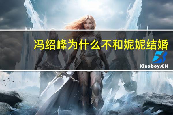 冯绍峰为什么不和妮妮结婚？
