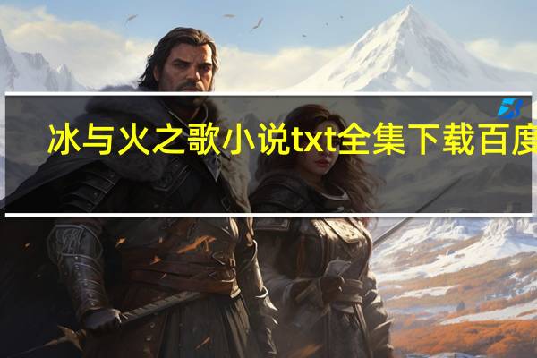 冰与火之歌小说txt全集下载百度云（冰与火之歌小说txt全集下载）