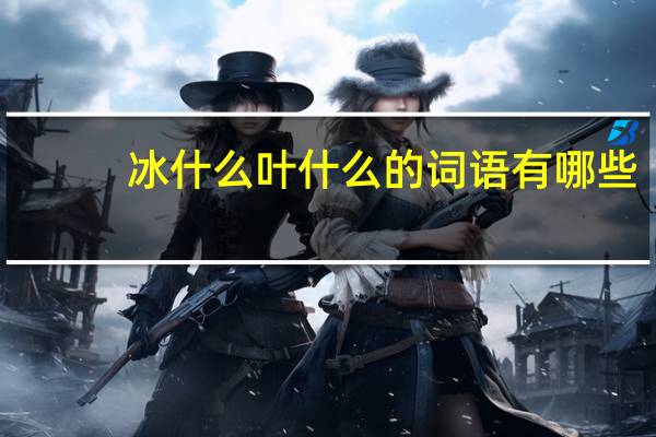 冰什么叶什么的词语有哪些?
