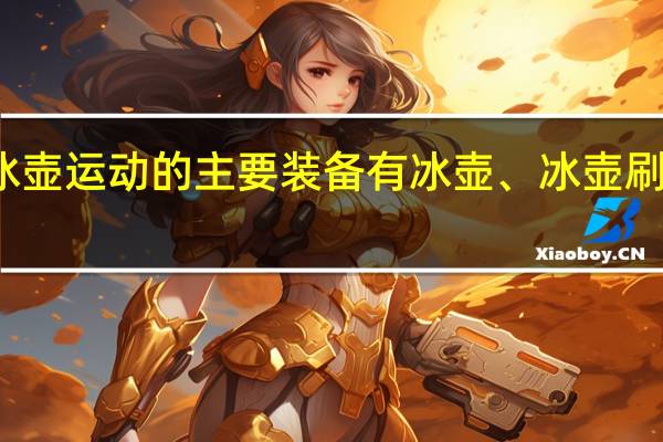 冰壶运动的主要装备有冰壶、冰壶刷和什么?