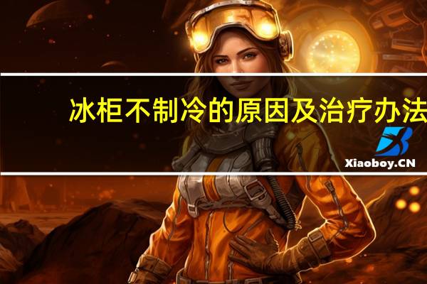 冰柜不制冷的原因及治疗办法（冰柜不制冷的原因）