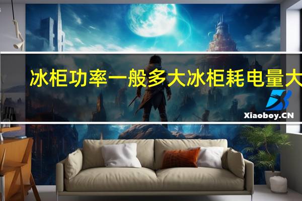 冰柜功率一般多大冰柜耗电量大吗
