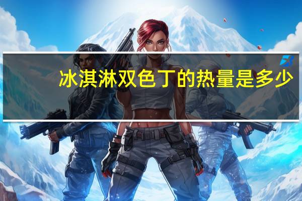 冰淇淋双色丁的热量是多少