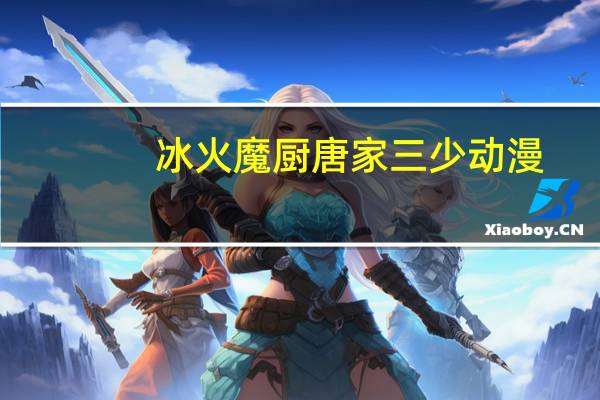 冰火魔厨唐家三少动漫（冰火魔厨 唐家三少）
