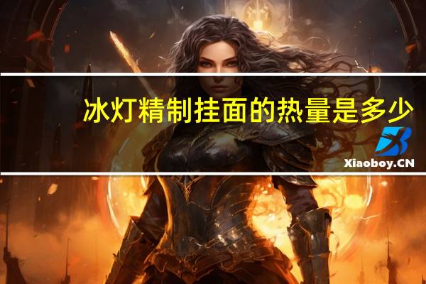 冰灯 精制挂面的热量是多少