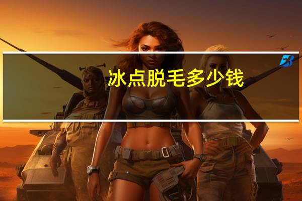 冰点脱毛 多少钱，冰点脱毛需要多少钱