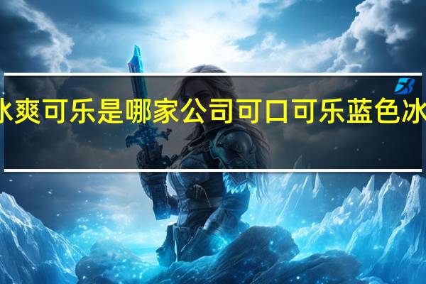 冰爽可乐是哪家公司 可口可乐蓝色冰爽系列