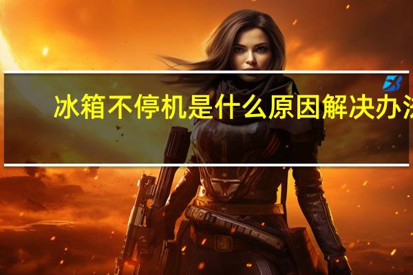 冰箱不停机是什么原因 解决办法（冰箱不停机是什么原因）