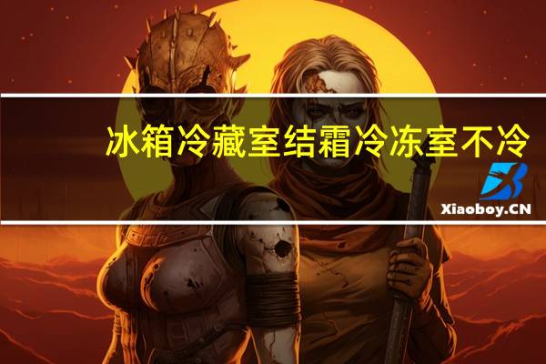 冰箱冷藏室结霜冷冻室不冷（冰箱冷藏室结霜）